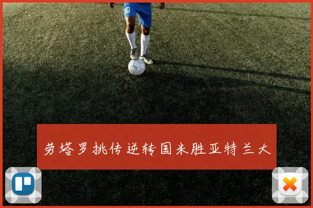 劳塔罗挑传逆转国米胜亚特兰大