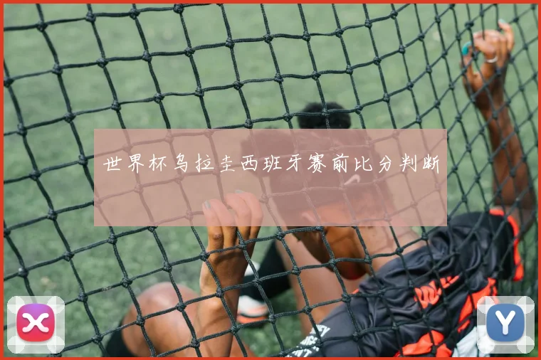 世界杯乌拉圭西班牙赛前比分判断