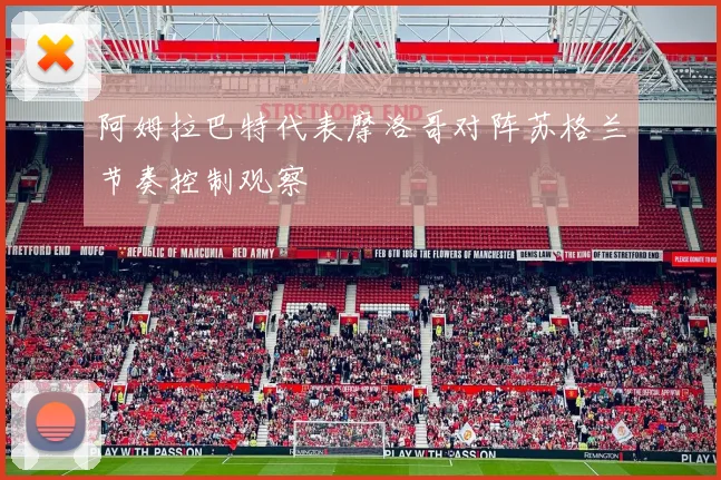 阿姆拉巴特代表摩洛哥对阵苏格兰节奏控制观察