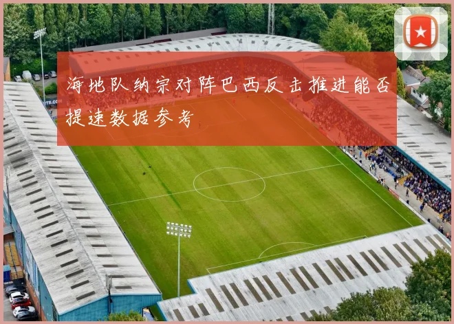 海地队纳宗对阵巴西反击推进能否提速数据参考