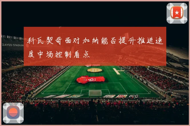 科瓦契奇面对加纳能否提升推进速度中场控制看点