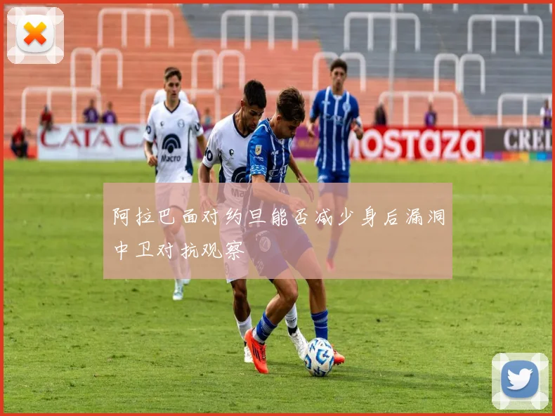 阿拉巴面对约旦能否减少身后漏洞中卫对抗观察