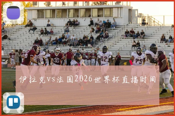 伊拉克vs法国2026世界杯直播时间