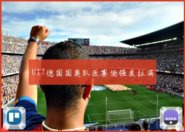 U17德国国奥队医赛场强度拉满