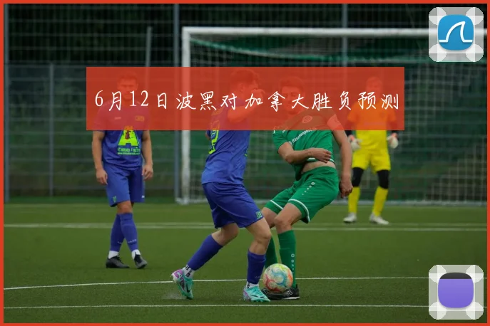 6月12日波黑对加拿大胜负预测