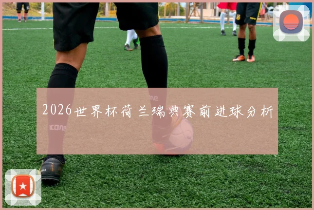 2026世界杯荷兰瑞典赛前进球分析