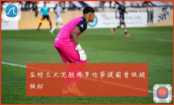 亚特兰大完胜佛罗伦萨提前晋级超级杯