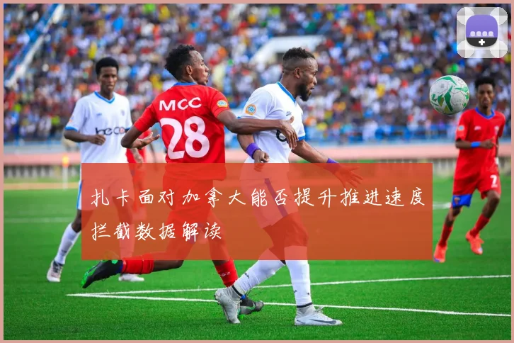 扎卡面对加拿大能否提升推进速度拦截数据解读