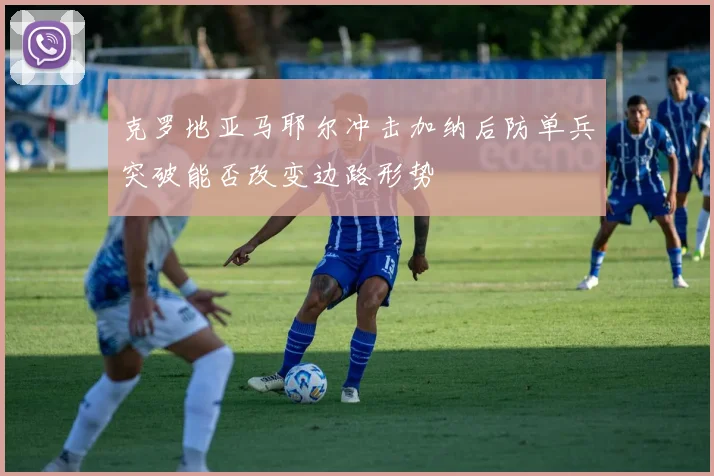 克罗地亚马耶尔冲击加纳后防单兵突破能否改变边路形势