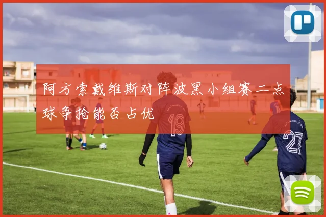 阿方索戴维斯对阵波黑小组赛二点球争抢能否占优