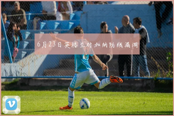 6月23日英格兰对加纳防线漏洞
