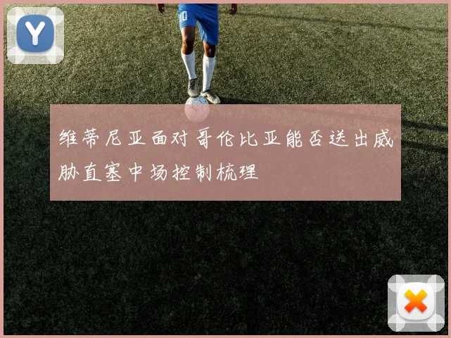 维蒂尼亚面对哥伦比亚能否送出威胁直塞中场控制梳理