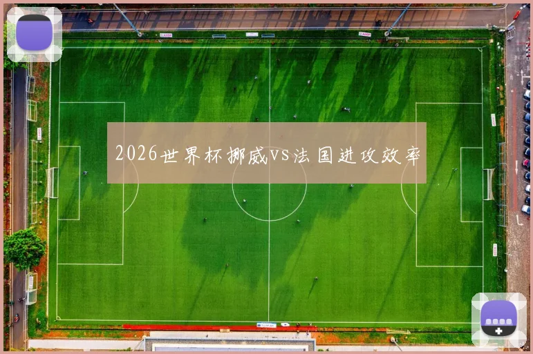 2026世界杯挪威vs法国进攻效率