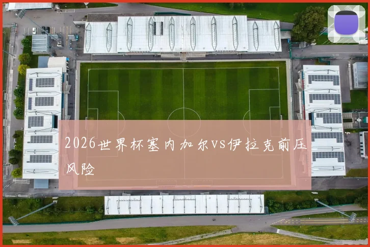 2026世界杯塞内加尔vs伊拉克前压风险