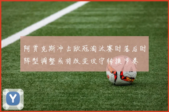 阿贾克斯冲击欧冠淘汰赛时落后时阵型调整或将改变攻守转换节奏