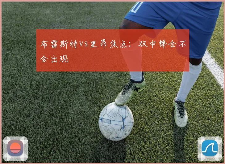 布雷斯特vs里昂焦点：双中锋会不会出现
