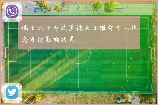 瑞士扎卡与波黑德米洛维奇个人状态可能影响结果