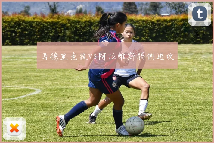 马德里竞技vs阿拉维斯弱侧进攻