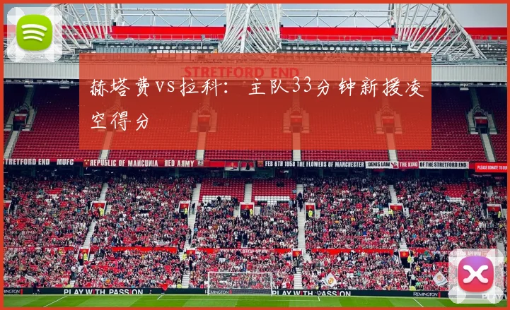 赫塔费vs拉科:主队33分钟新援凌空得分