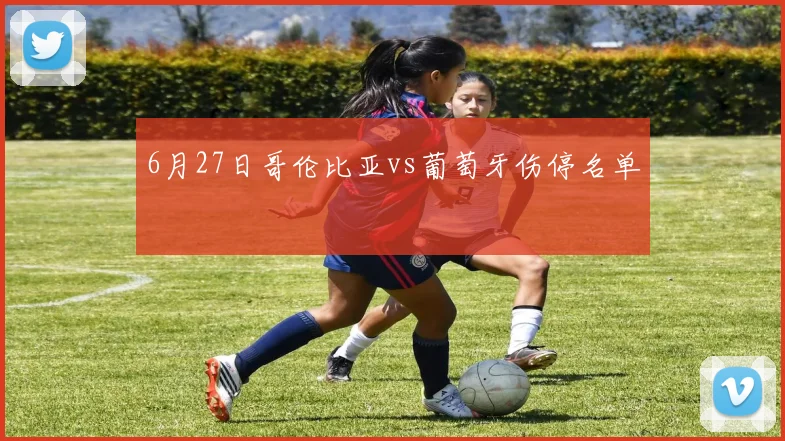 6月27日哥伦比亚vs葡萄牙伤停名单