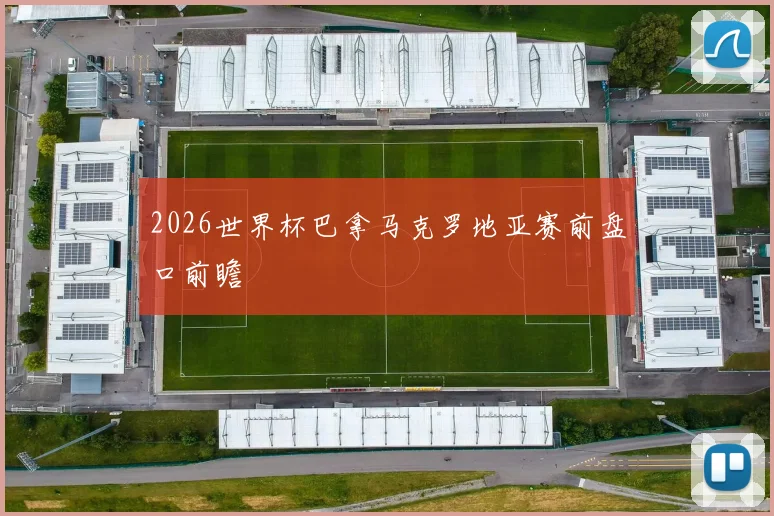 2026世界杯巴拿马克罗地亚赛前盘口前瞻