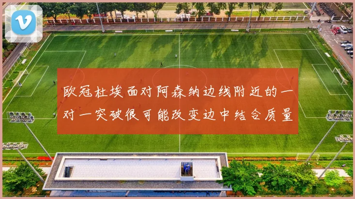 欧冠杜埃面对阿森纳边线附近的一对一突破很可能改变边中结合质量