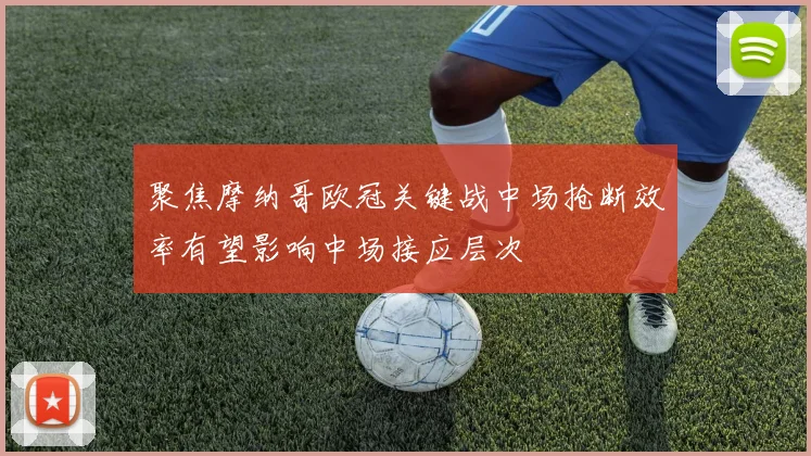 聚焦摩纳哥欧冠关键战中场抢断效率有望影响中场接应层次