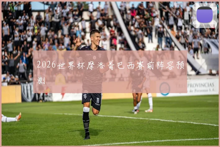 2026世界杯摩洛哥巴西赛前阵容预测