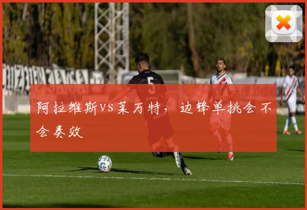 阿拉维斯vs莱万特，边锋单挑会不会奏效