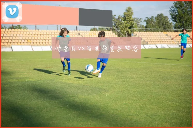 特鲁瓦vs洛里昂首发阵容