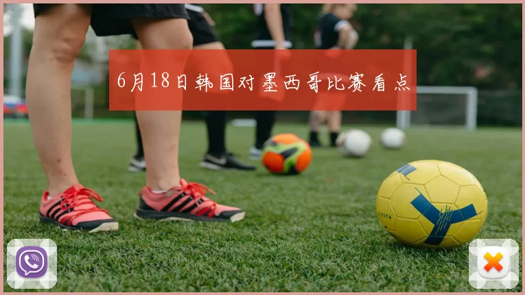 6月18日韩国对墨西哥比赛看点